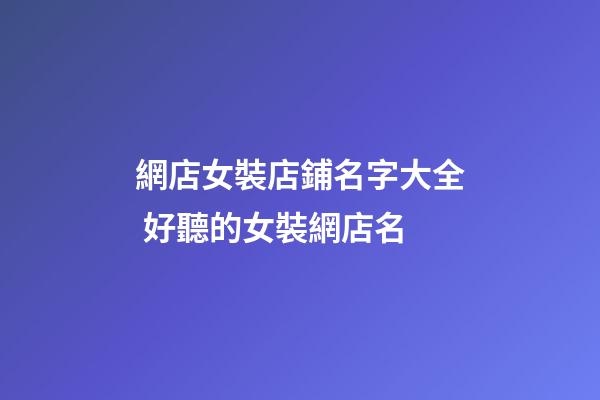 網店女裝店鋪名字大全 好聽的女裝網店名-第1張-店鋪起名-玄機派
